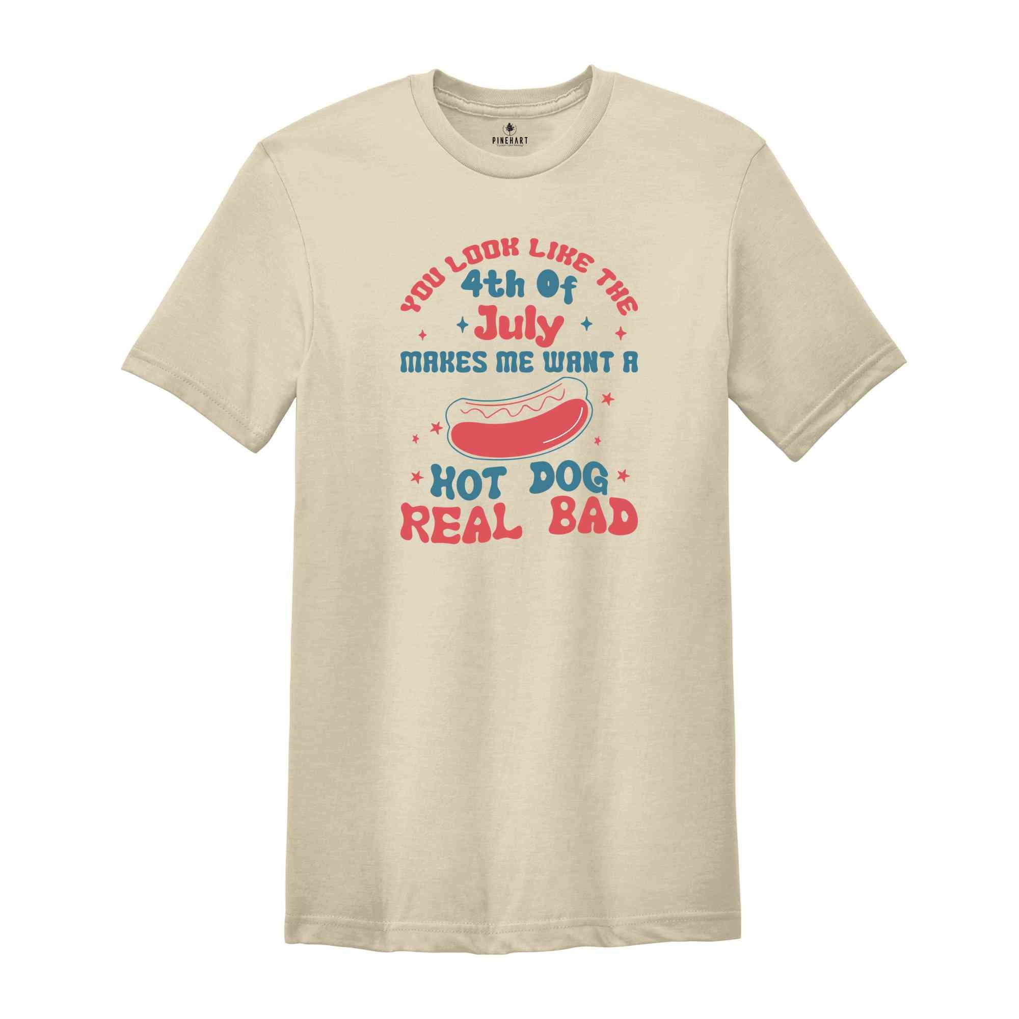 You Look Like The 4th of July Makes Me Want A Hotdog Real Bad Shirt, Independence Day Shirt, Hotdog Tee, Gift For American