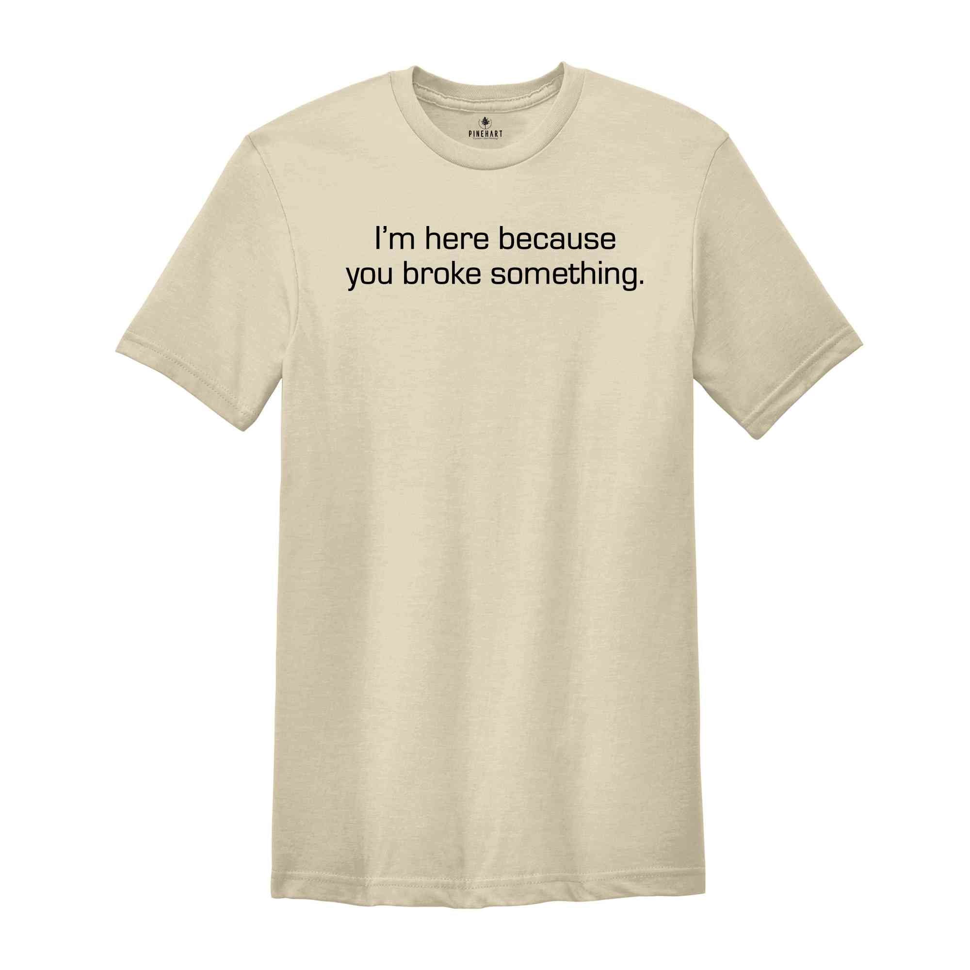 I'm Here Because You Broke Something Shirt, Mechanic Shirt, Repairman Shirt, Gifts for Dad, Husband Shirt, Repair Tech Shirt