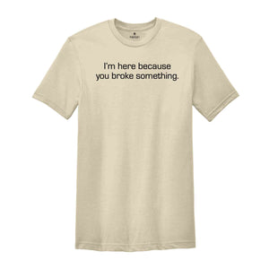 I'm Here Because You Broke Something Shirt, Mechanic Shirt, Repairman Shirt, Gifts for Dad, Husband Shirt, Repair Tech Shirt