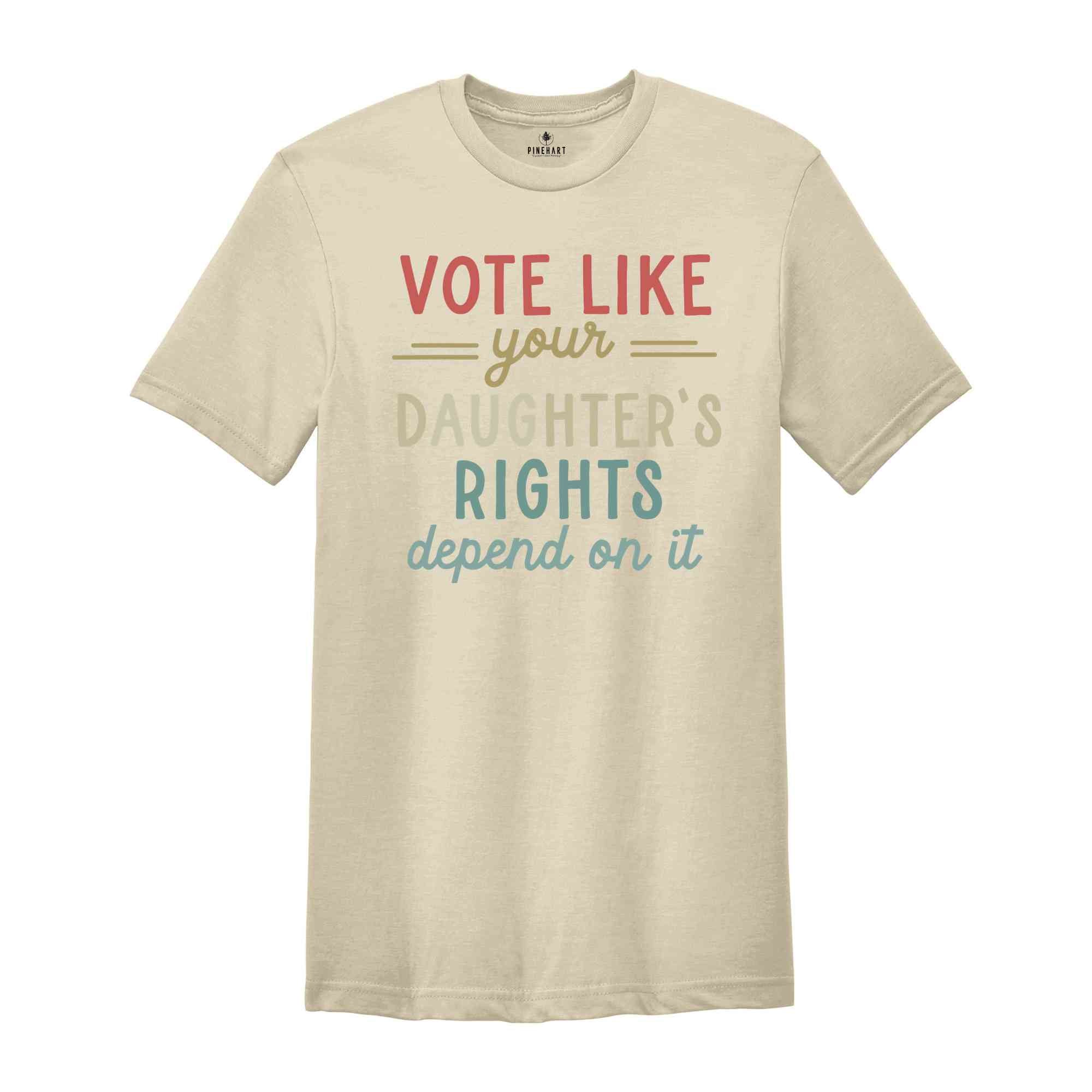 Vote Like Your Daughter’s Rights Depend On It T-Shirt, Feminist Shirt, Womens Rights Equality Tee, Usa Elections Gifts