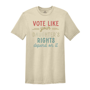 Vote Like Your Daughter’s Rights Depend On It T-Shirt, Feminist Shirt, Womens Rights Equality Tee, Usa Elections Gifts