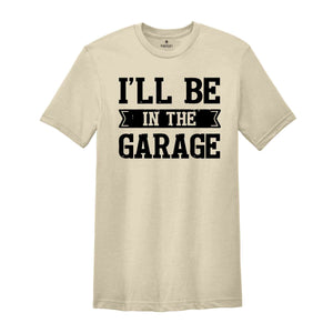 Funny Shirt Men ,I'll be In The Garage Shirt ,Fathers Day Gift,  Dad shirt, Mechanic funny Tee, Husband Gift, Garage TShirt,Mechanic dad