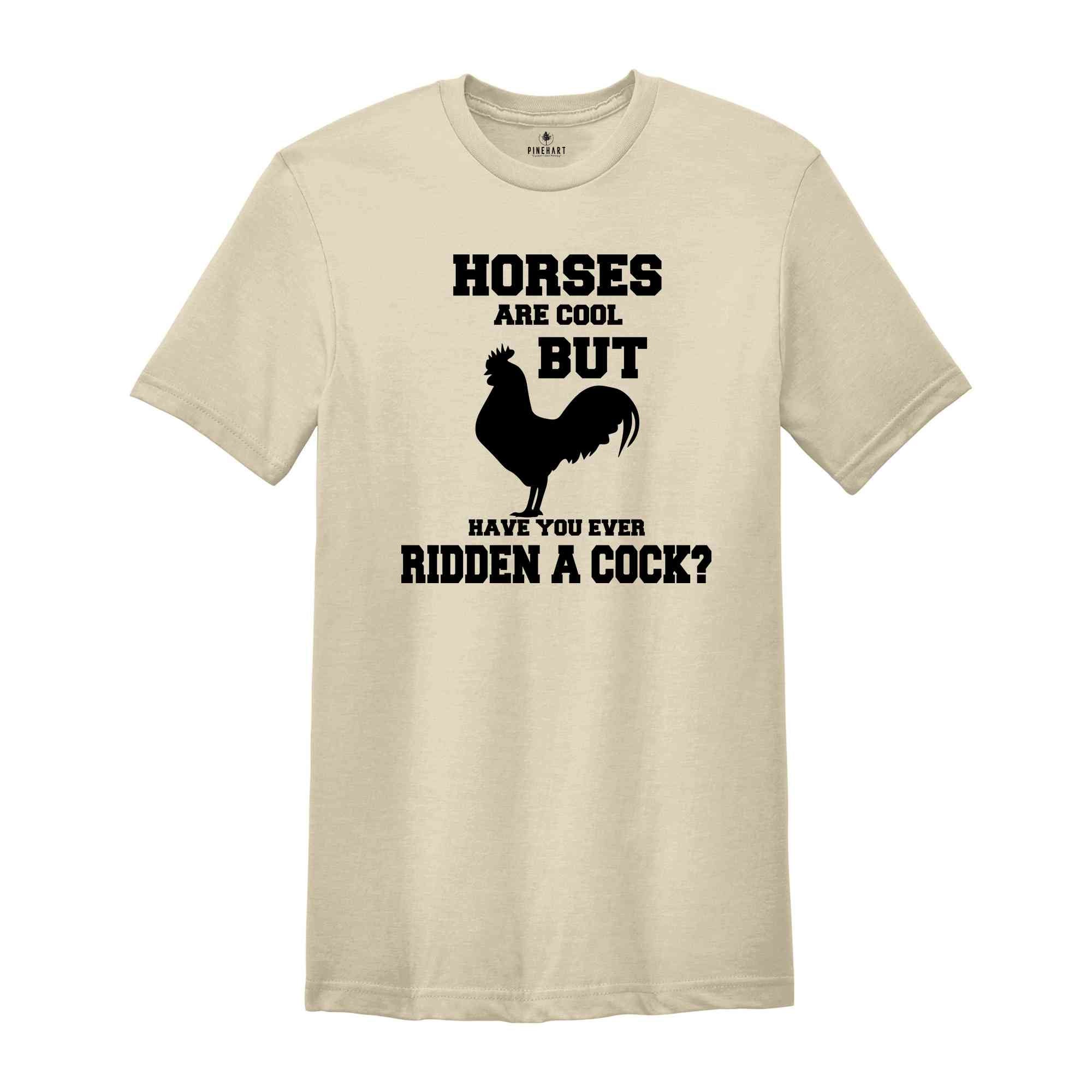 Horses Are Cool But Have You Ever Ridden A Cock? Shirt, Adult Humor Shirt, Sarcastic Shirt, Humorous Shirt, Meme Shirt, Animal Lover Shirt