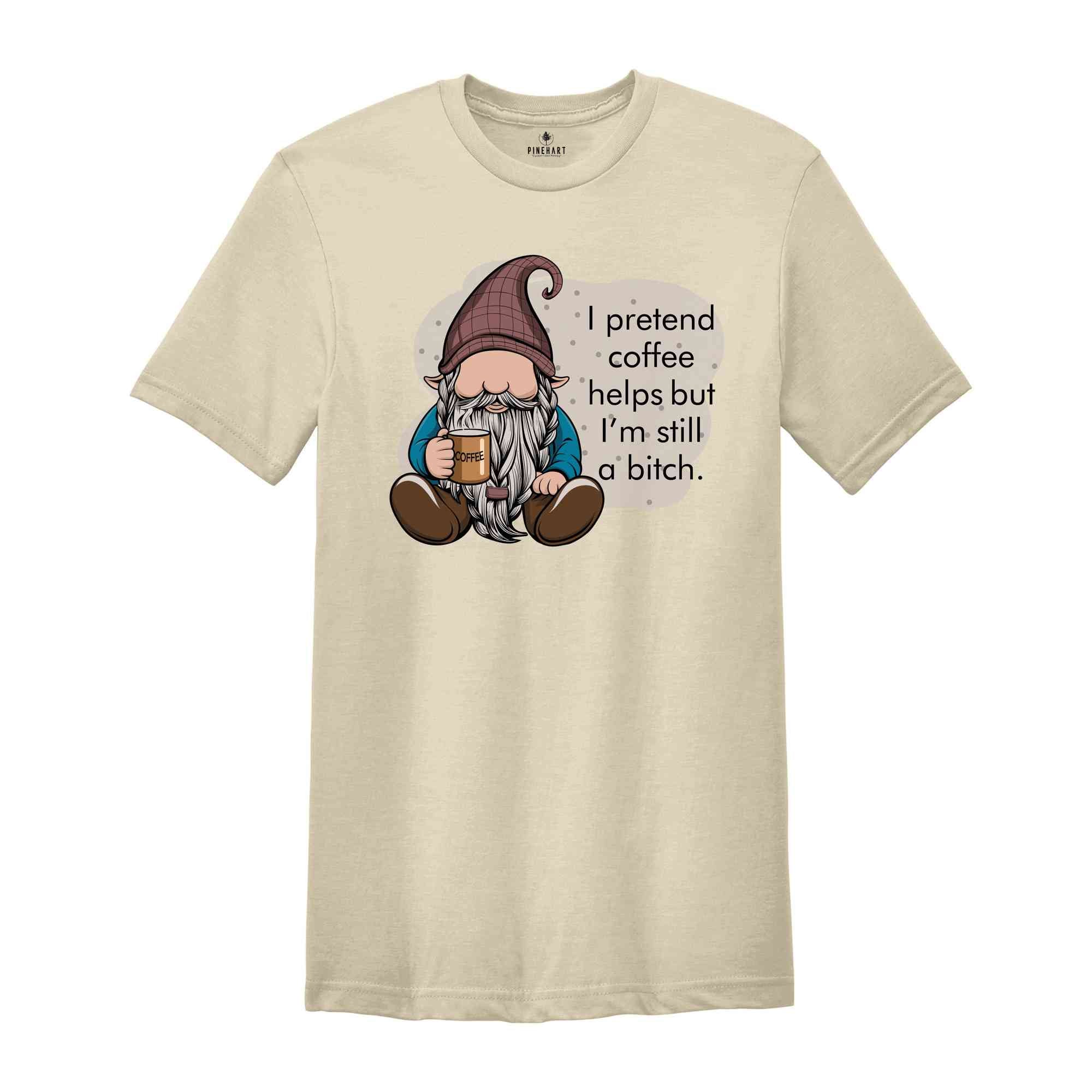 I Pretend Coffee Helps But I’m Still A Bitch Shirt, Funny Gnome Shirt, Coffee Gnome Shirt, Coffee Lover Shirt, Coffee Gifts