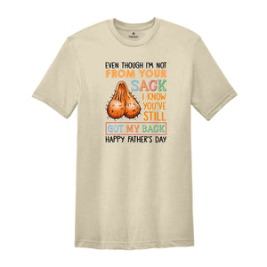 Even Though I'm Not From Your Sack I Know You've Still Got My Back Shirt, Happy Fathers Day Shirt, Humorous Fathers Day Shirt)