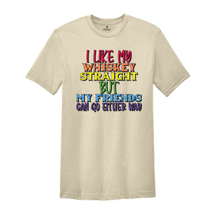 I Like My Whiskey Straight But My Friends Can Go Either Way Shirt, Gay Pride Shirt, LGBT Pride Shirt, LGBT Shirt, LGBTQ Pride Shirt