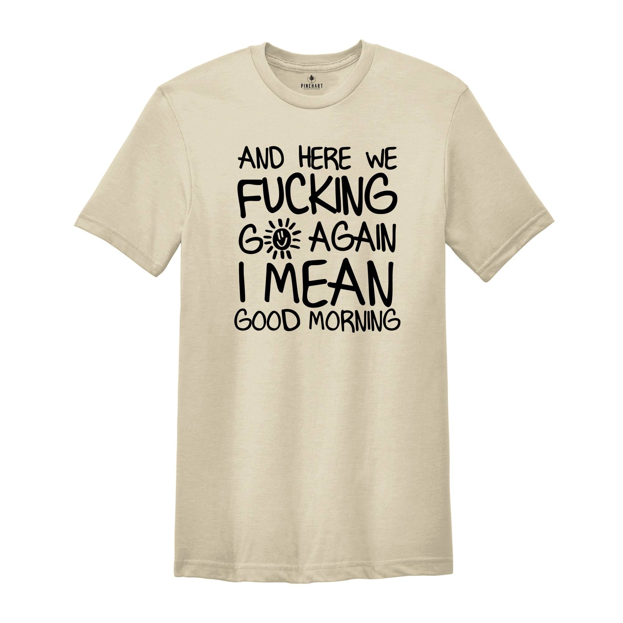 And Here We Fucking Go Again I Mean Good Morning Shirt, Funny Morning Sarcastic, Sarcastic Sun, Motivational T-Shirt, Positive Vibes Shirt