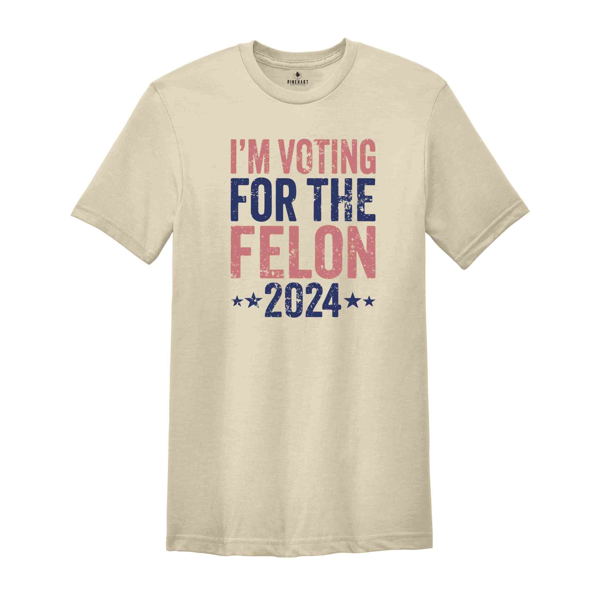 I'm Voting For The Felon Shirt, Trump Shirt, Trump 2024 Shirt, Make America Great Again, Political Shirt, 2024 Election Shirt