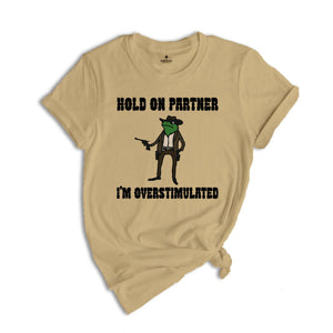 Hold On Partner I'm Overstimulated Shirt, Cowboy Frog Shirt, Funny Meme Tee, Funny Frog Shirt, Sarsatic T-shirt