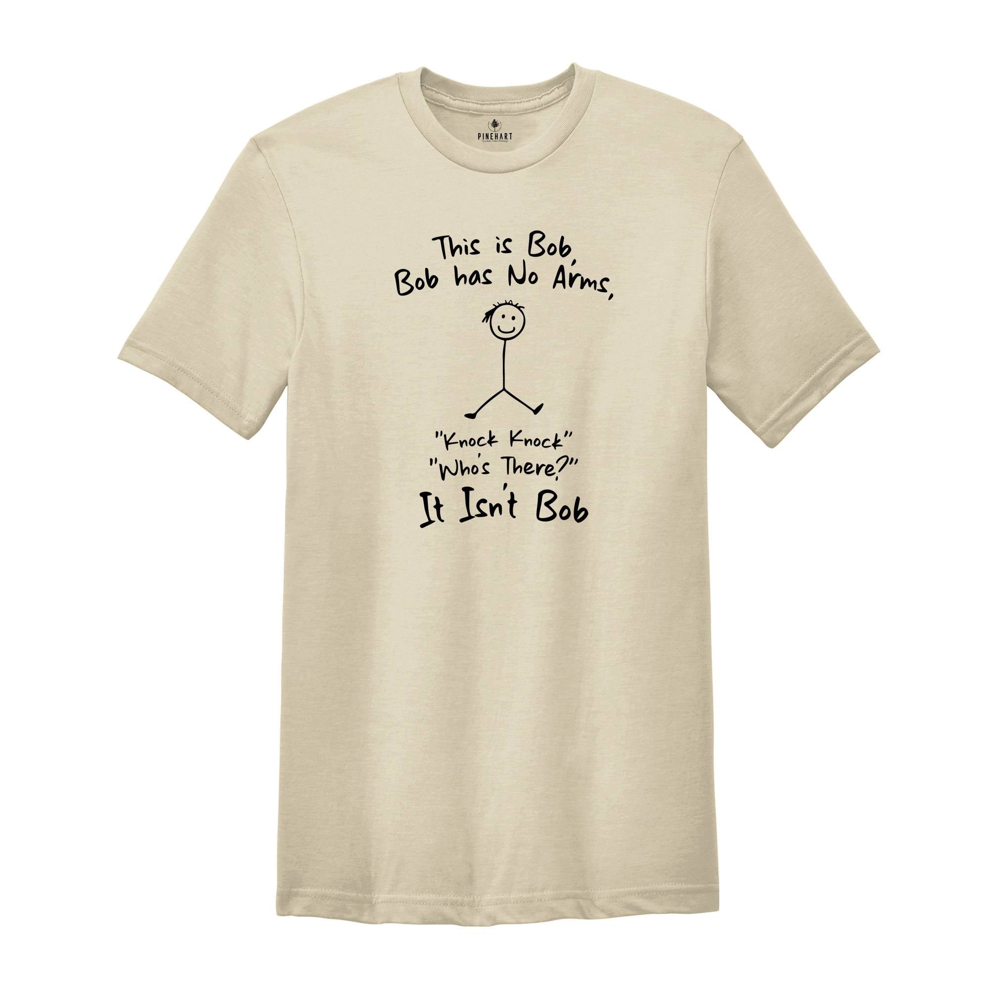 This is Bob Bob Has No Arms Knock Knock Who Is It It Isn't Bob Shirt, Funny Dad Shirt, Dad Gift, Sarcastic Shirt, Funny Shirt Gift