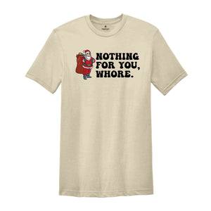 Nothing for You Whore Shirt, Adult Humor Christmas, Funny Santa Shirt, Sarcasm Xmas Shirt, Sassy Adult Christmas