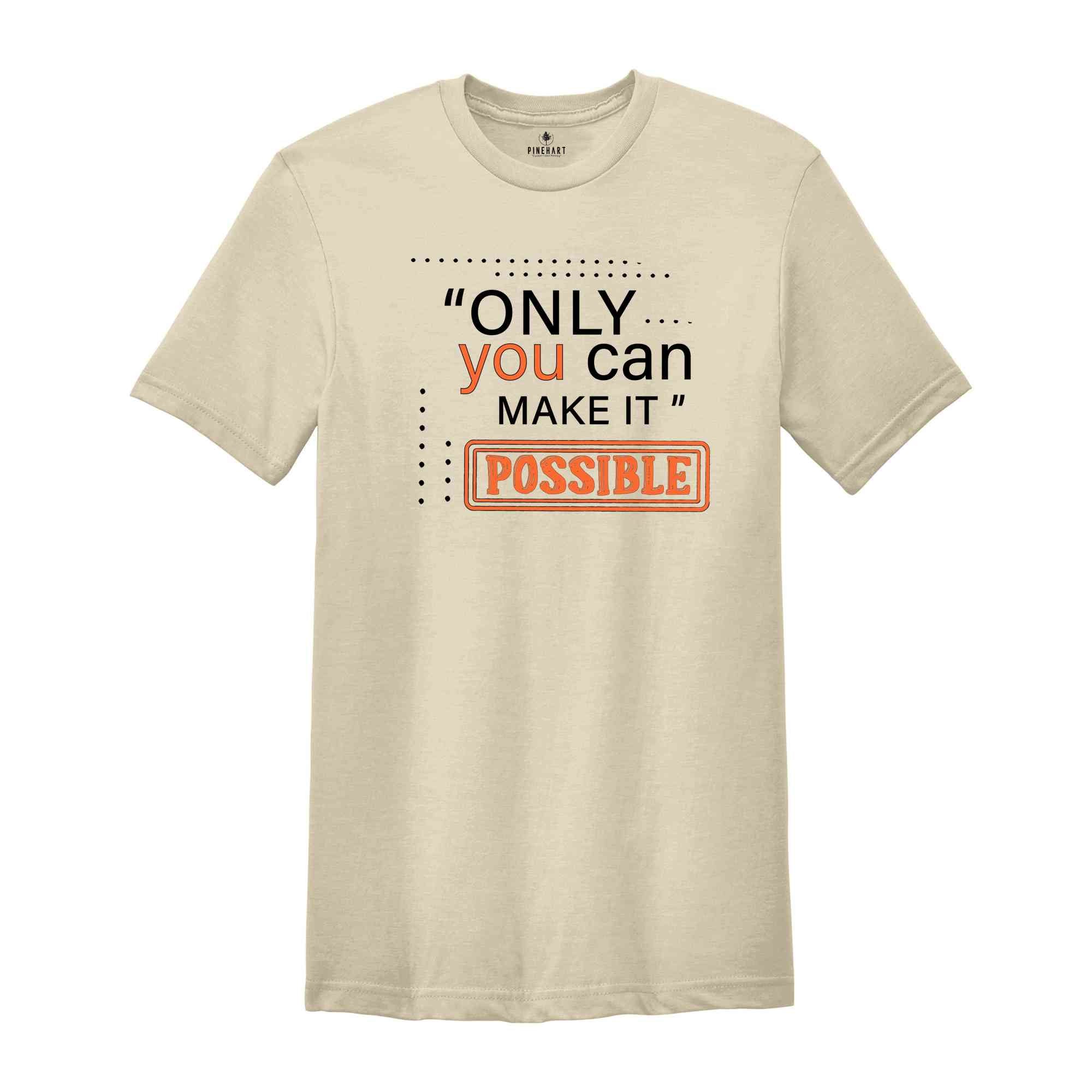 Only You Can Make It Possible Shirt, Positive Shirt, Motivational Shirt, Positive Quote Shirt, Positive Gift Shirt, Good Vibes Shirt