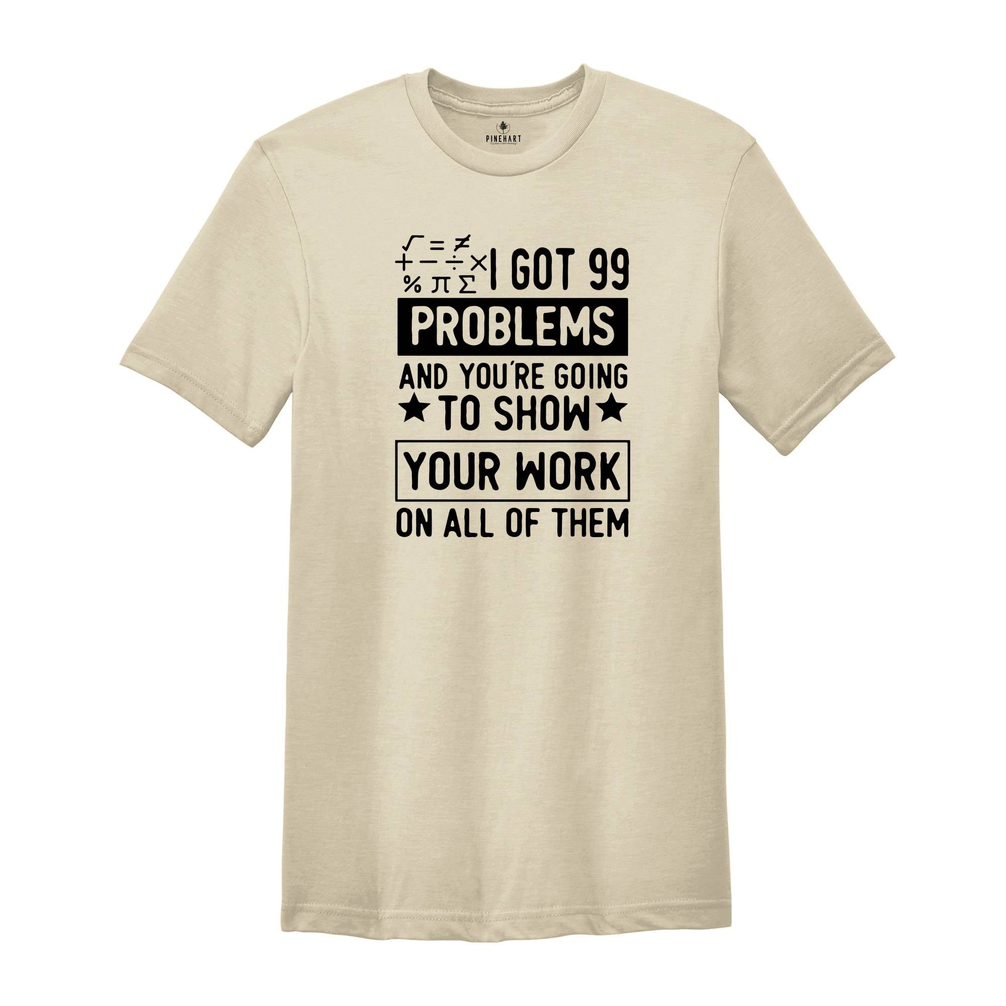 I Got 99 Problems And You’re Going To Show Your Work On All Of Them Shirt, Math Teacher Shirt, Math Lover Shirt, Math Geek Shirt