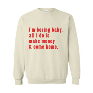 I'm Boring Baby All I Do Is Make Money Come Home Sweatshirt, Trendy Mom , Funny meme , Funny Mom , Meme