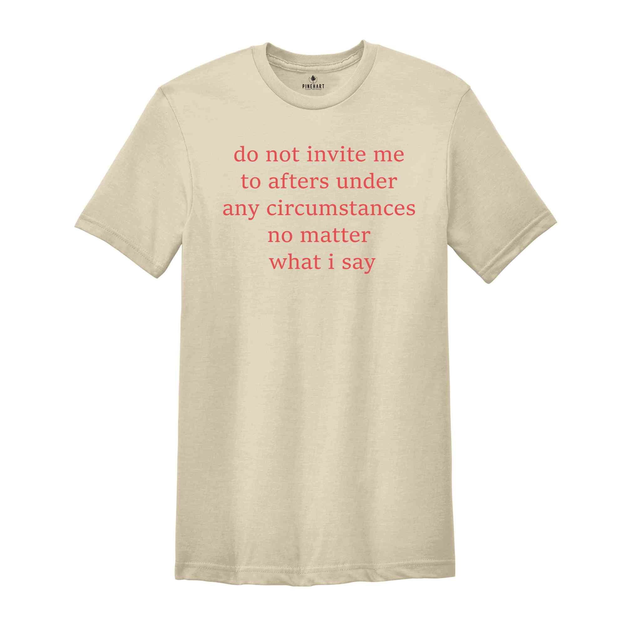 Do Not Invite Me To Afters Under Any Circumstances T-Shirt, After Part Funny Shirt, Party T-Shirt, After Party Tee