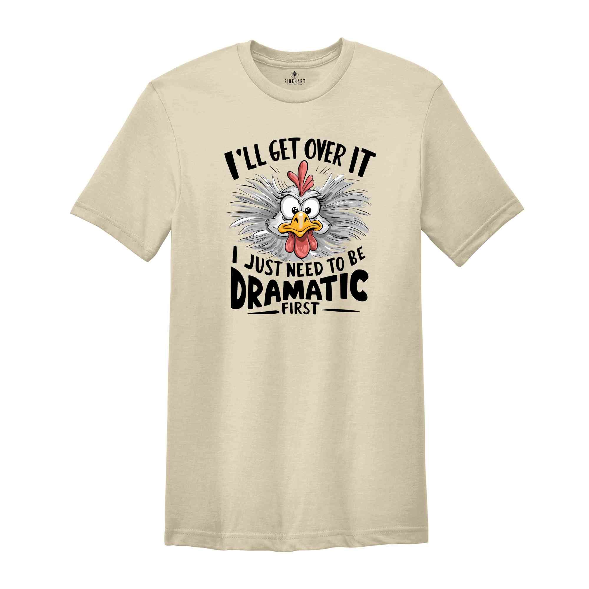 I'll Get Over It I Just Need To Be Dramatic First Shirt, Humorous Shirt, Chicken Lover Shirt, Funny Chicken Shirt, Sarcastic Shirt