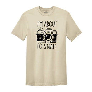 I'm About To Snap Shirt, Photography Shirt, Photographer Shirt, Funny Photographer ,Photographer Gift, Camera Shirt