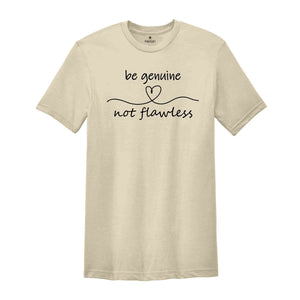 Be Genuine Not Flawless Shirt, Life Motto Shirt, Positive Quotes T-Shirt, Inspirational Quotes Tee, Spread Positivity