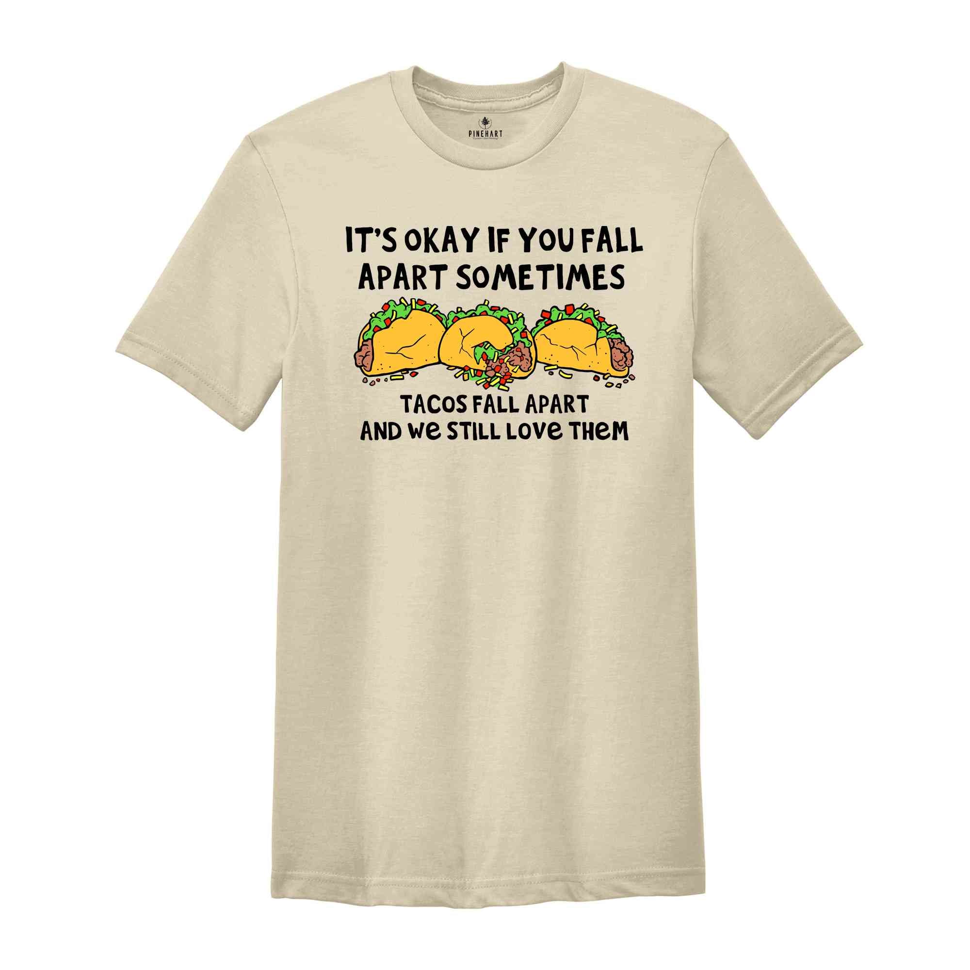 It's Okay If You Fall Apart Sometimes Shirt, Tacos Fall Apart And We Still Love Them Shirt, Taco Lover Shirt, Funny Food Shirt