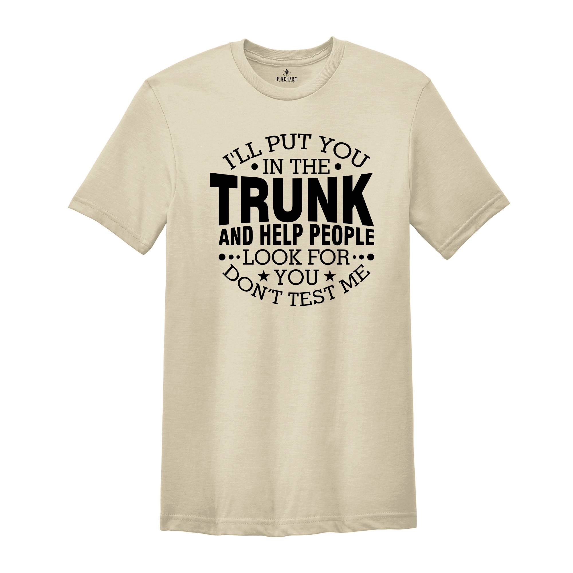 I'll Put You In The Trunk And Help People Look For You Don’t Test Me Shirt, Funny Shirt, Sarcastic Shirt, Funny Sayings Shirt