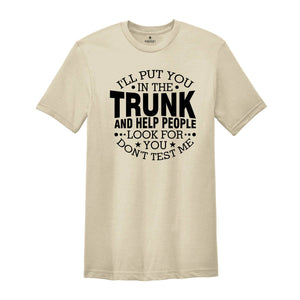 I'll Put You In The Trunk And Help People Look For You Don’t Test Me Shirt, Funny Shirt, Sarcastic Shirt, Funny Sayings Shirt