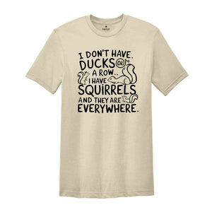 I Don't Have Ducks Or A Row I Have Squirrels And They Are Everywhere Shirt, Funny Shirt, Shirt With Saying, Funny Saying Shirt