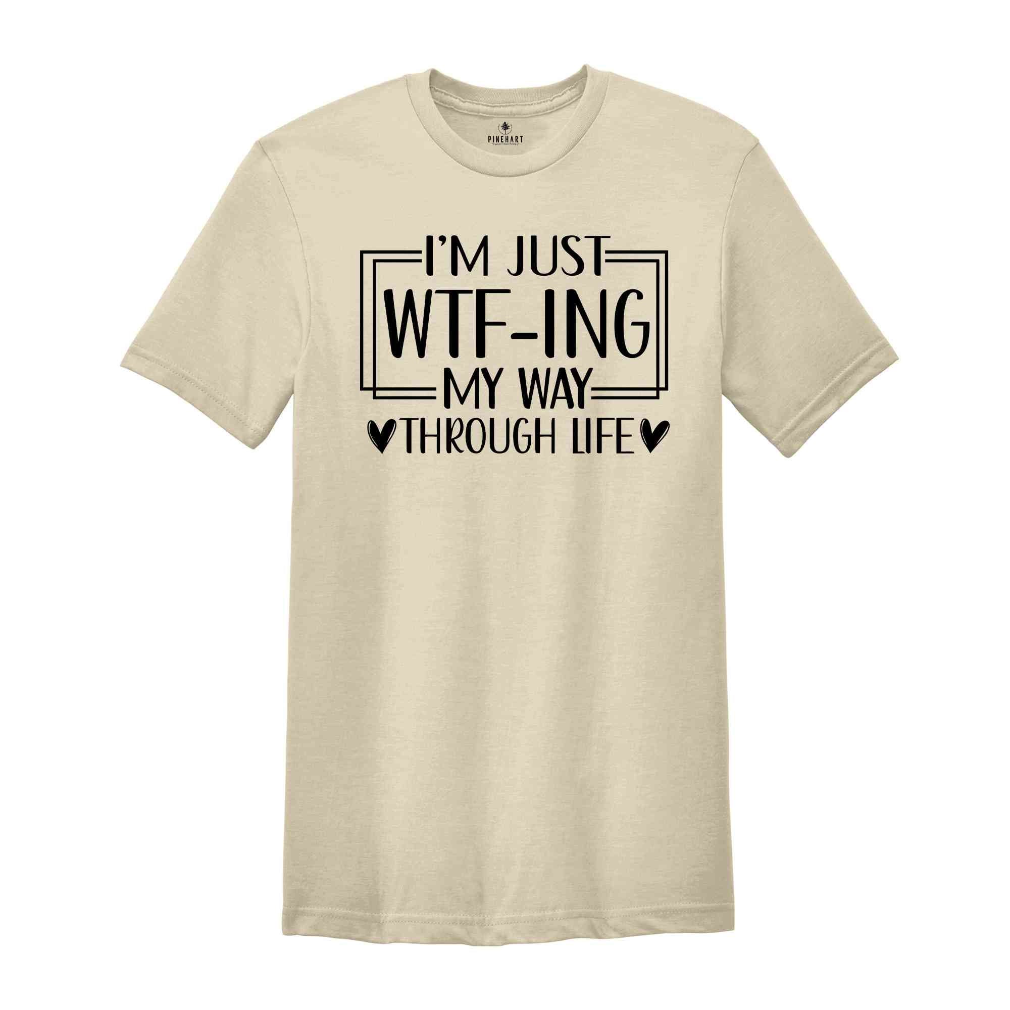 I'm Just Wtf-Ing My Way Through Life Shirt, Humorous Shirt, Sarcastic Shirt, Funny Shirt, Motivational Shirt, Mental Health Shirt