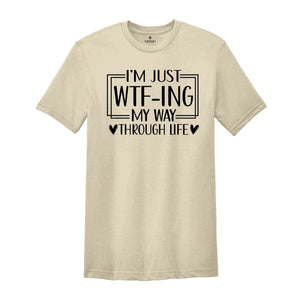 I'm Just Wtf-Ing My Way Through Life Shirt, Humorous Shirt, Sarcastic Shirt, Funny Shirt, Motivational Shirt, Mental Health Shirt