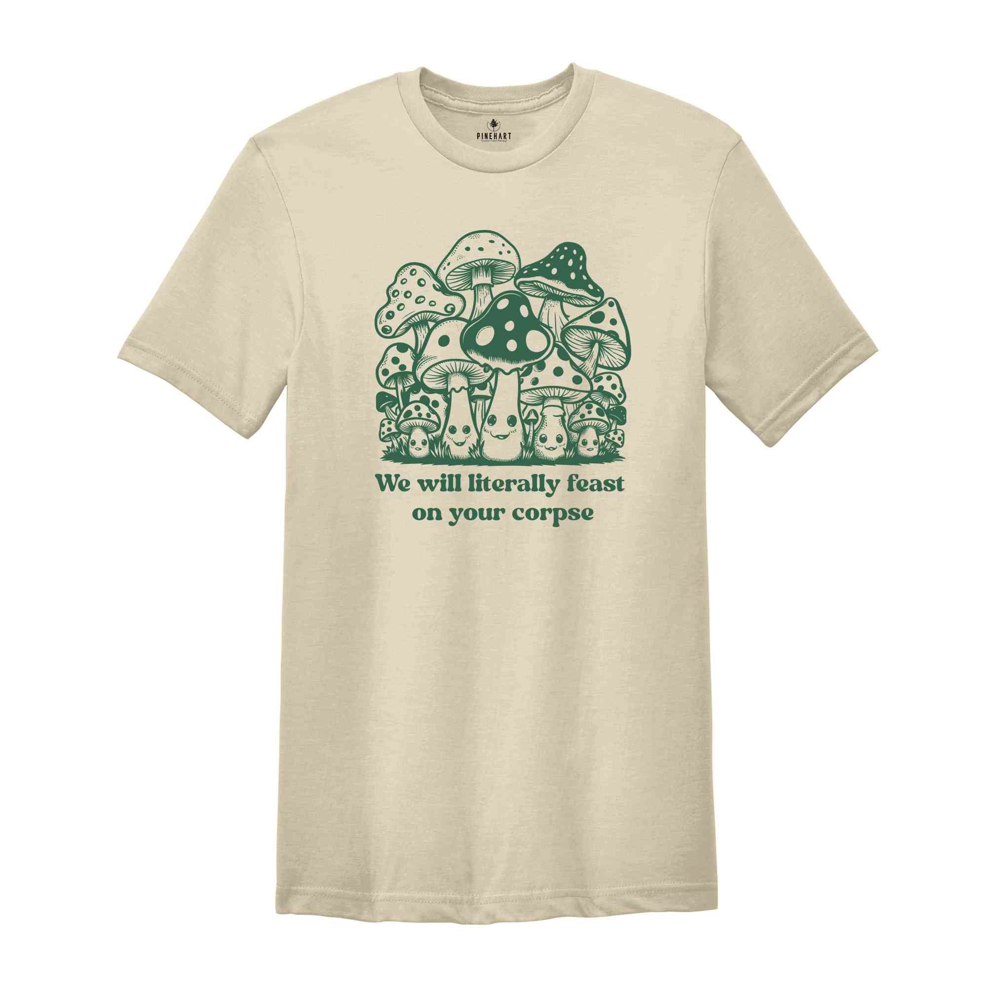 We Will Literally Feast On Your Corpse T-Shirt, Funny Mushroom Shirt, Gifts For Fungi Lover, Nature Outdoors Shirt