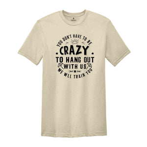 You Dont Have To Be Crazy To Hang Out With Us We Will Train You Shirt, Beach Trip Shirt, Besties Funny Shirt, Vacation Crew Shirt