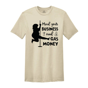 Mind Your Business I Need Gas Money Shirt, Funny Economy Shirt, Sarcasm Tee, Hilarious Gas Shirt, Humorous Pole Dancer Woman Shirt