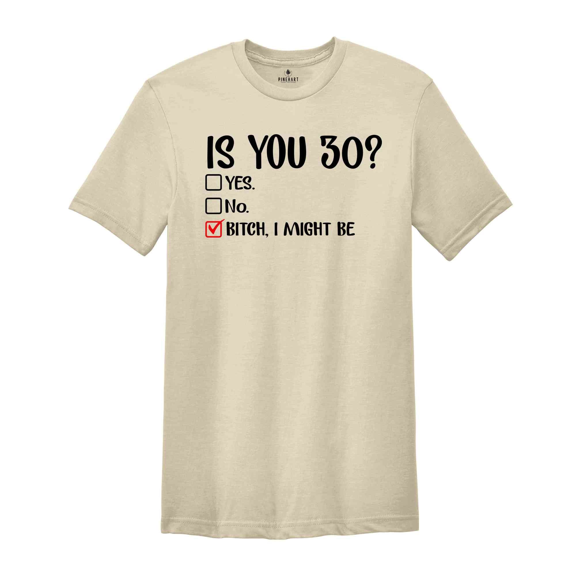 Is You 30? Bitch I Might Be Shirt, Funny 30th Birthday Shirt, Sassy 30th Birthday Tee, 30th Birthday Gift, Gift For 30th Birthday