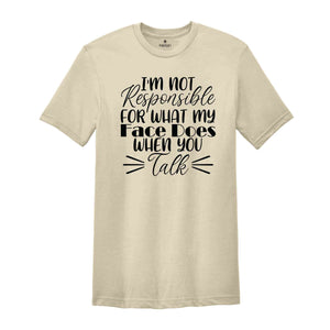 I'm Not Responsible For What My Face Does When You Talk Shirt, Funny Quote Shirt, Sarcastic Shirt, Funny Sarcasm Shirt