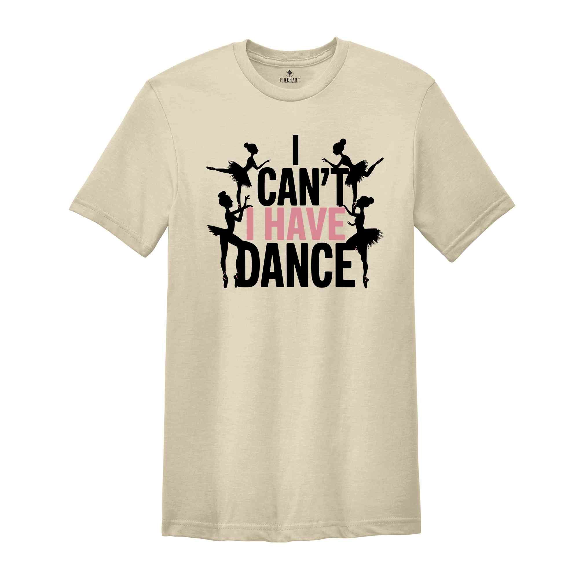 I Can't I Have Dance Shirt, Funny Dance Shirt, Dancer Shirt, Dancer Gift, Dance Shirt, Shirt For Dancer, Ballerina Gift, Ballerina Shirt