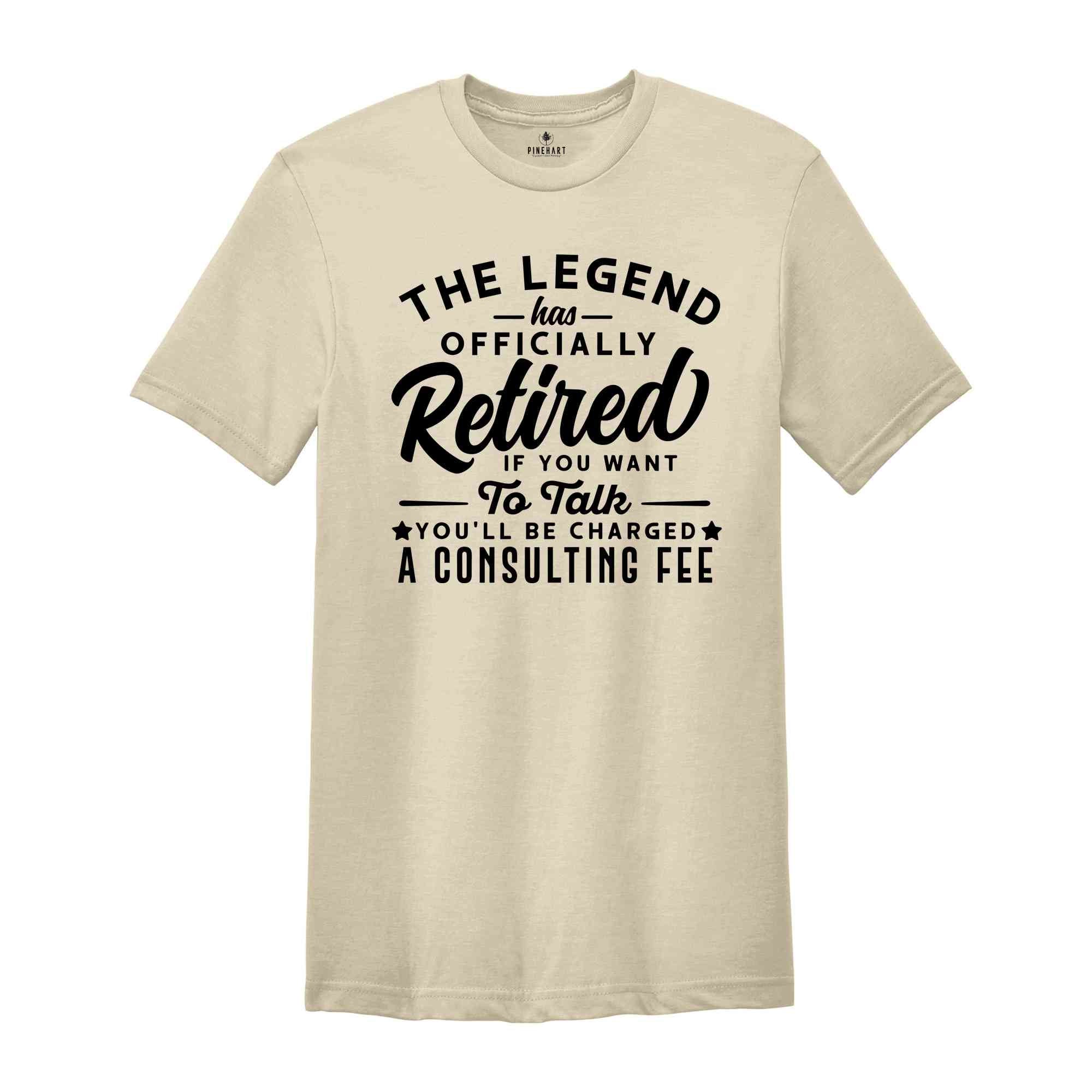 The Legend Has Officially Retired Shirt, You'll Be Charged A Consulting Fee, Gift for Grandpa, Retirement Gift, Funny Retirement Shirt