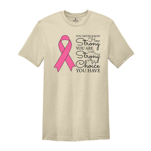 You Never Know How Strong You Are Until Being Strong Is The Only Choice You Have Shirt, Breast Cancer Shirt, Cancer Awareness Shirt