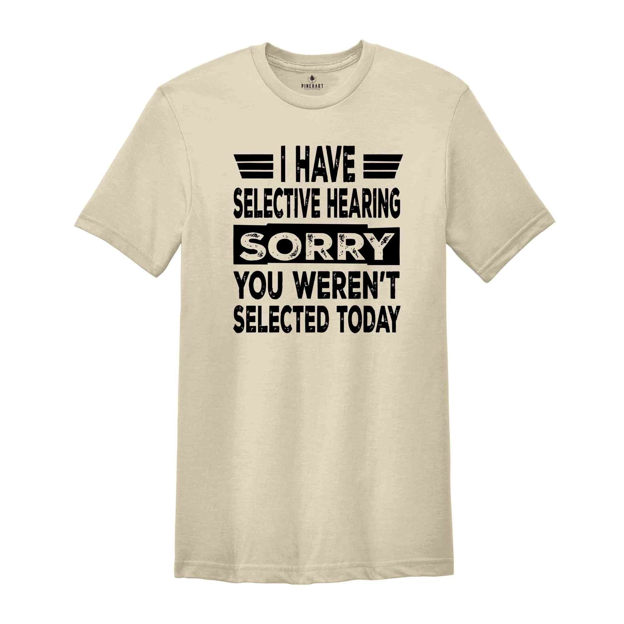 I Have Selective Hearing Sorry You Weren't Selected Today Shirt,Tomorrow isn't Looking Good Either Tee,Funny Saying Tee,Humor Sarcastic Tee