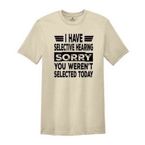 I Have Selective Hearing Sorry You Weren't Selected Today Shirt,Tomorrow isn't Looking Good Either Tee,Funny Saying Tee,Humor Sarcastic Tee