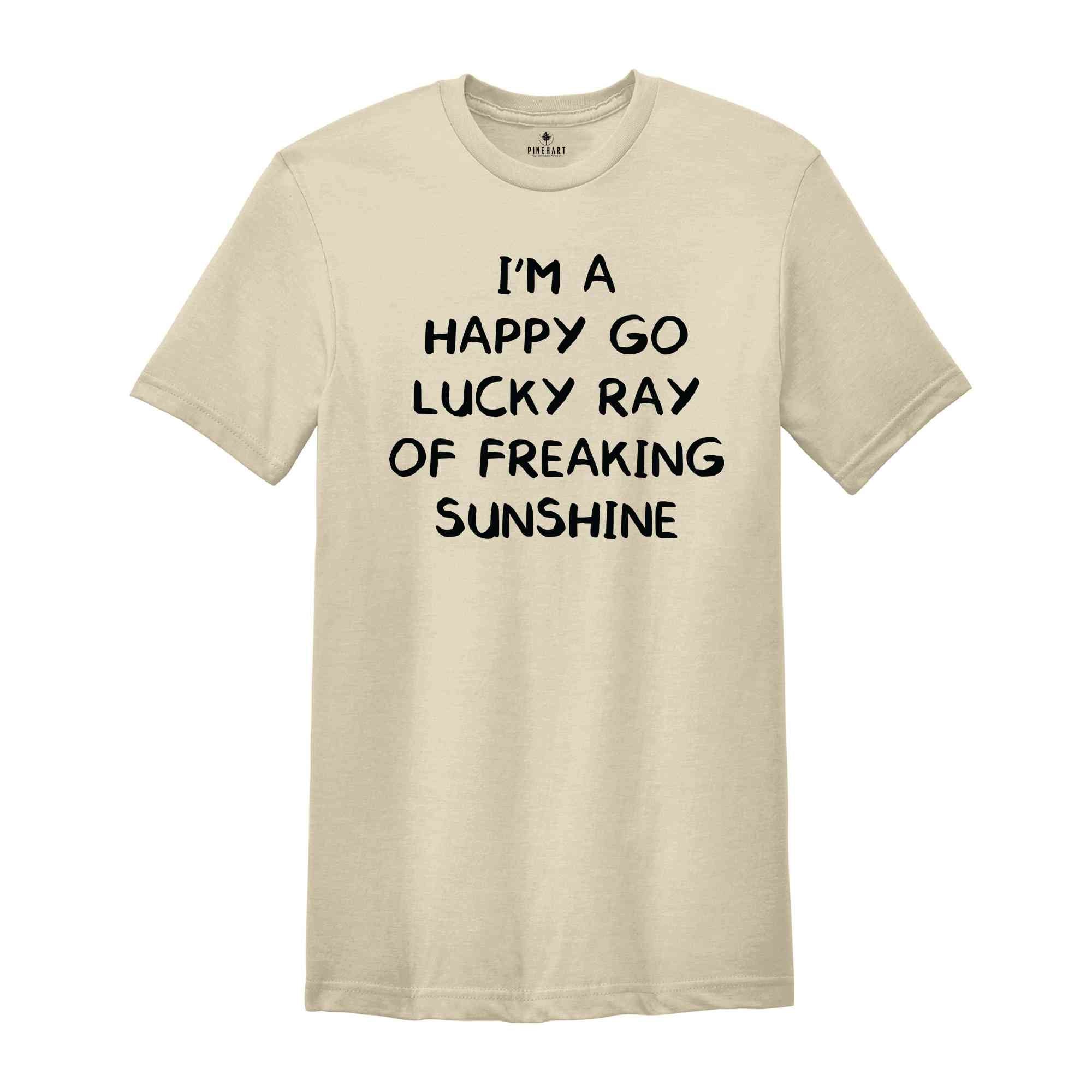 I'm A Happy Go Lucky Ray Of Freaking Sunshine T-Shirt, Funny Optimistic Shirt, Happy Go Lucky Shirt, Funny Tee