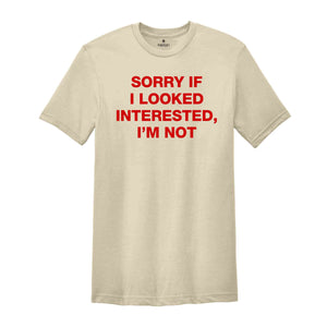 Sorry If I Looked Interested, I'm Not Shirt, Sarcastic Women Shirts, Funny Women Tees, Gift For Girlfriend, Motivational Shirt