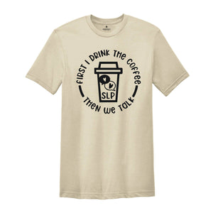 First I Drink The Coffee Then We Talk T-Shirt, Speech Language Pathologist Shirt, Speech Therapy Shirt, SLP Shirt, SLP Gift