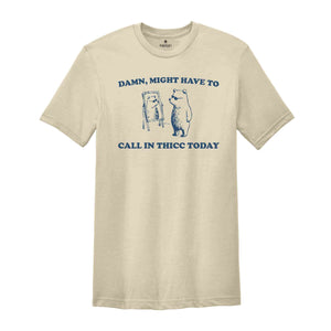 Damn, Might Have To Call In Thicc Today Shirt, Silly Shirt, Funny Quote Shirt, Funny Meme Shirt, Meme Shirt