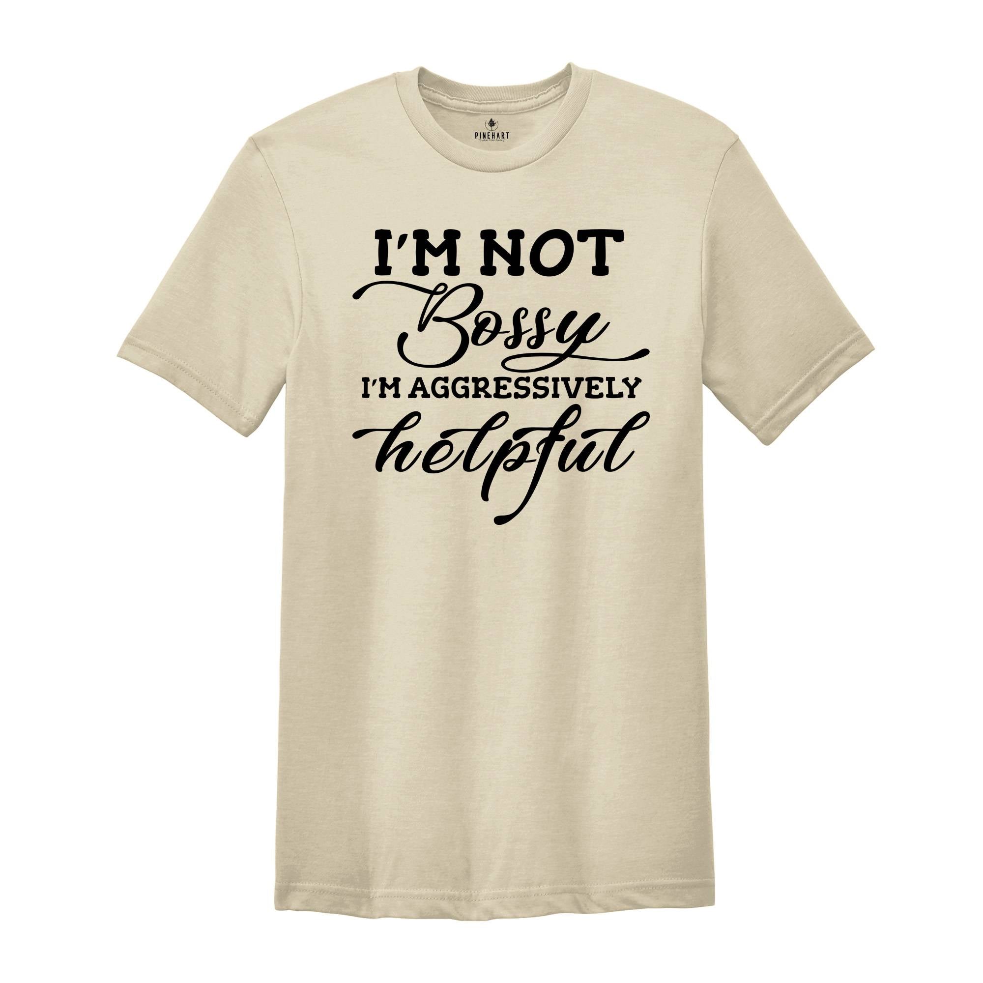 I'm Not Bossy I'm Aggresively Helpful Tee, Bossy Person T-Shirt, Bossing Around Shirt, Humorus Personality T-Shirt, Stop Whining Tee