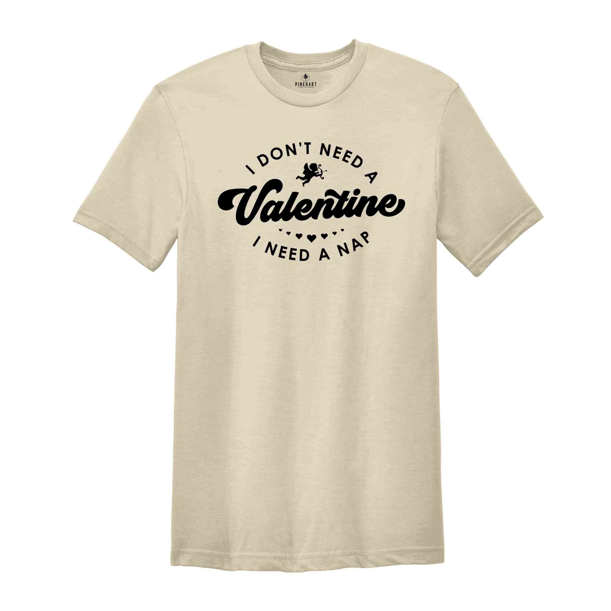 I Don't Need a Valentine I Need a Nap Shirt, Funny Valentine Shirt, Valentine's Day Tee, Gift for Friend, Humorous Valentine Tee