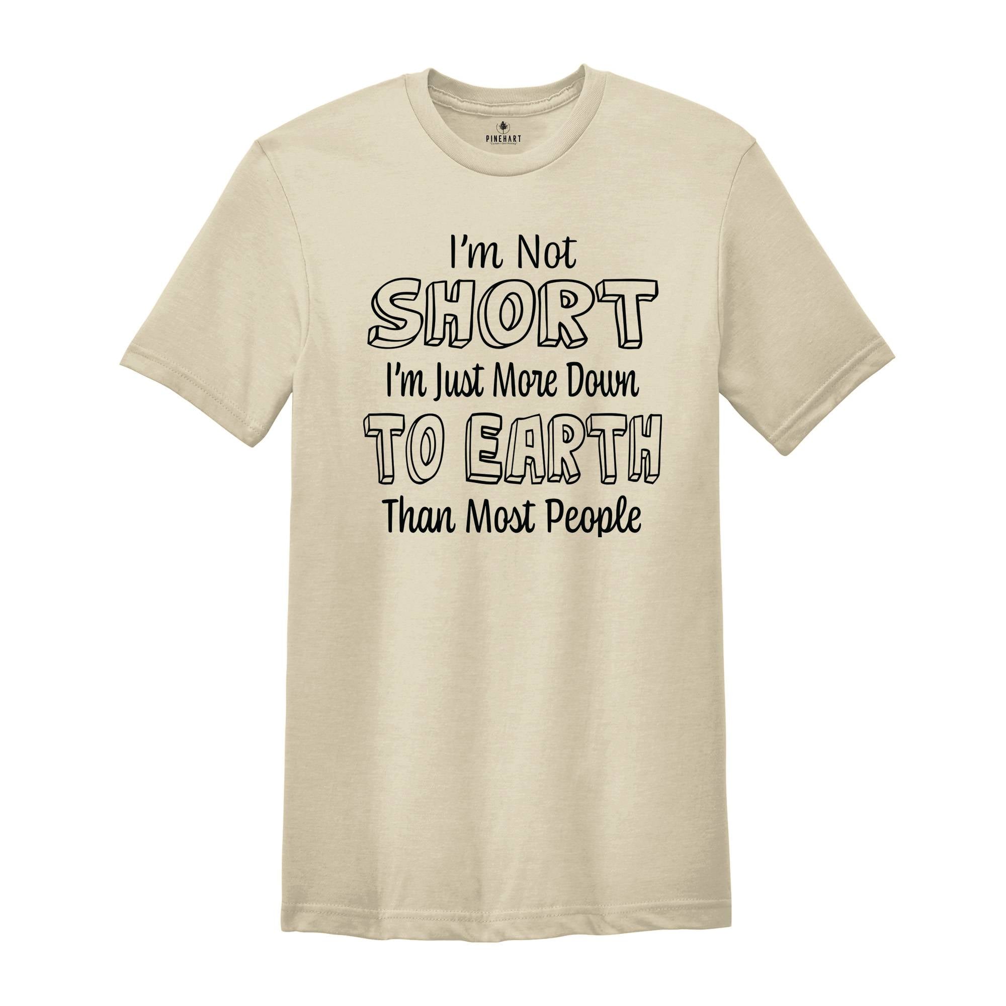 I'm Not Short I'm Just More Down To Earth Than Most People Shirt, Sarcastic Short People Shirt, I'm Not Short Tee, Gift For Short Women