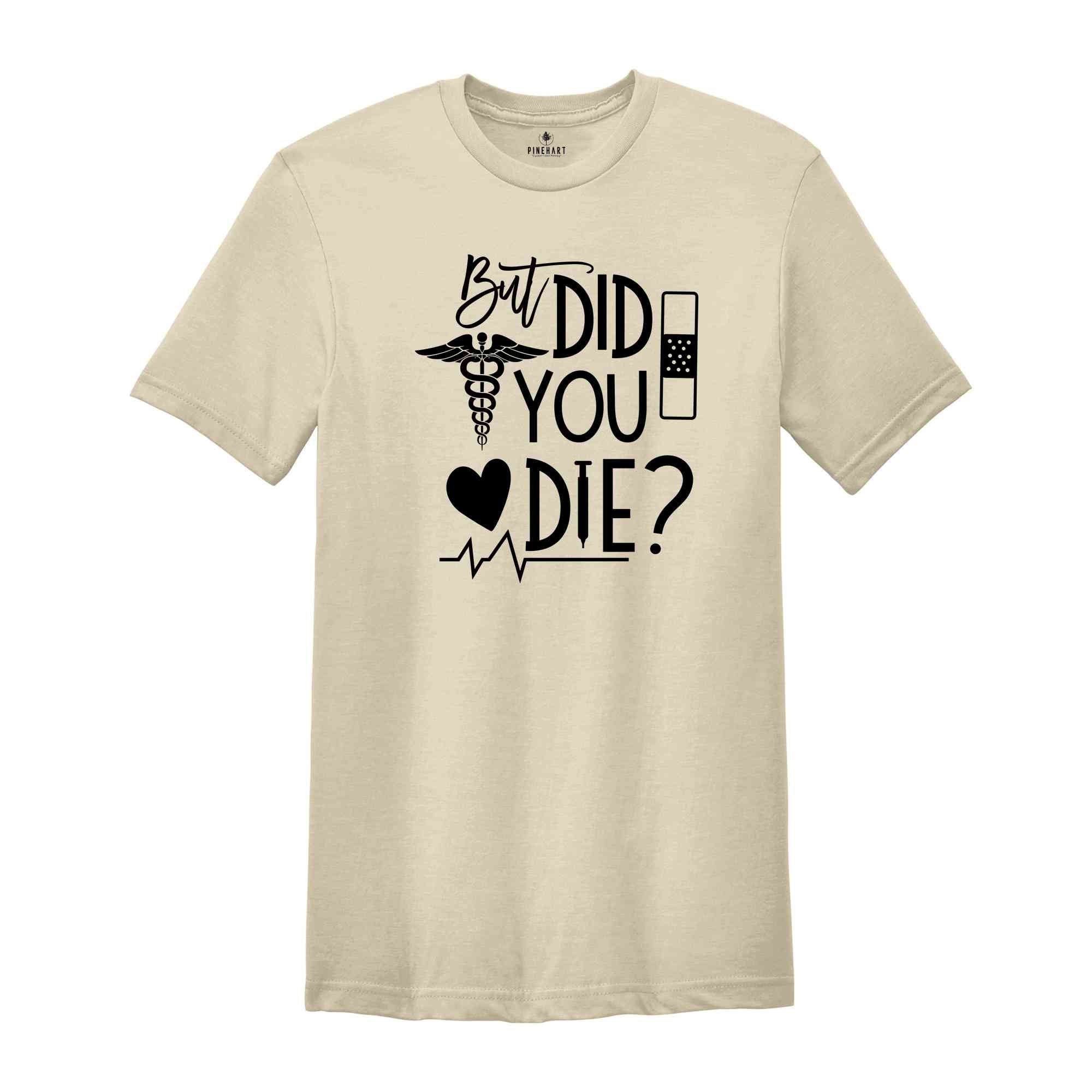 But Did You Die Shirt,Funny Nurse Shirt, Nursing Shirt, Nurse School Shirt, Gift For Nurse, Nurse Life Shirt, Nurse Week Shirt