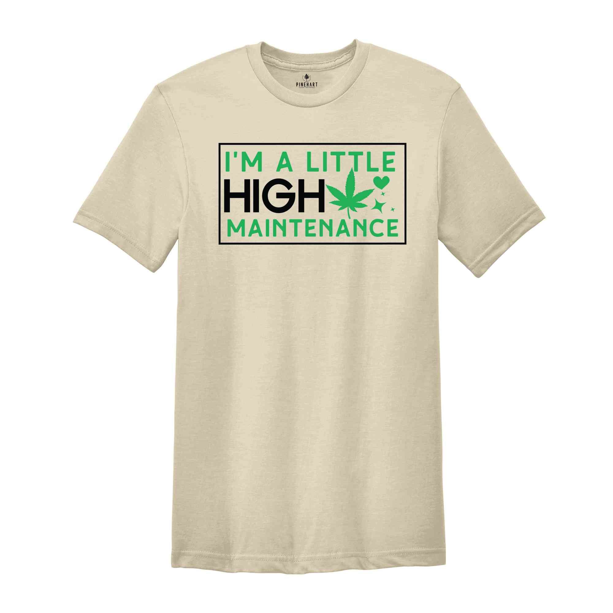 I'm A Little High Maintenance Shirt, Funny Cannabis Shirt, Funny Pothead Shirt, Marijuana Shirt, You Ain't Never Had A Friend Like Me Shirt