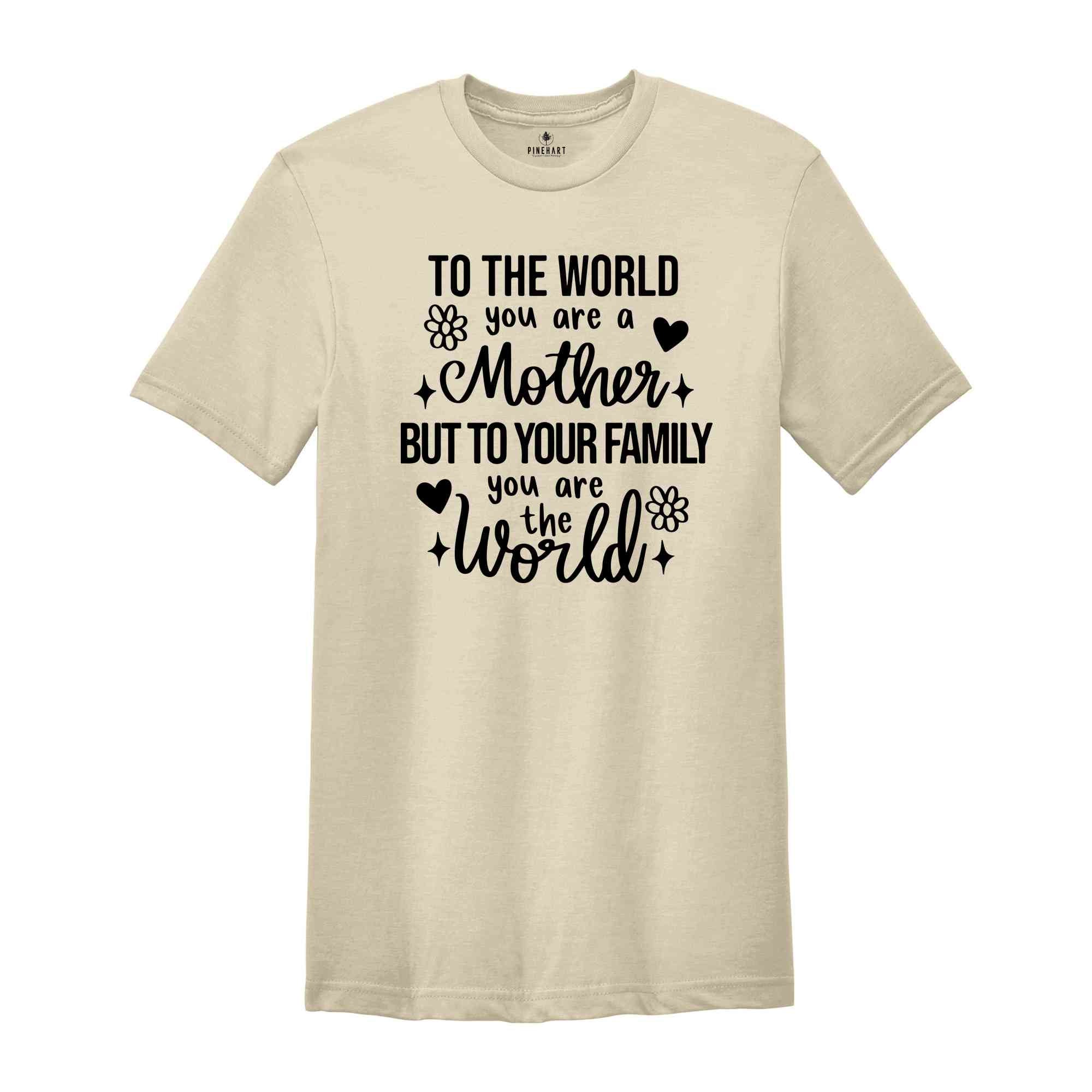 To The World You Are Mother Shirt, Mothers Day Shirt, Mothers Day Gift, Motherhood Shirt, Cute Mom Shirt, Mama TShirt, Funny Mothers Day