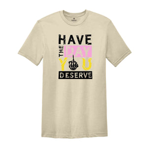 Have The Day You Deserve Shirt, Funny Skulls Shirt, Skeleton Shirt, Goth Shirt, Halloween Shirt, Skull T-Shirt, Humorous Skeleton Shirt