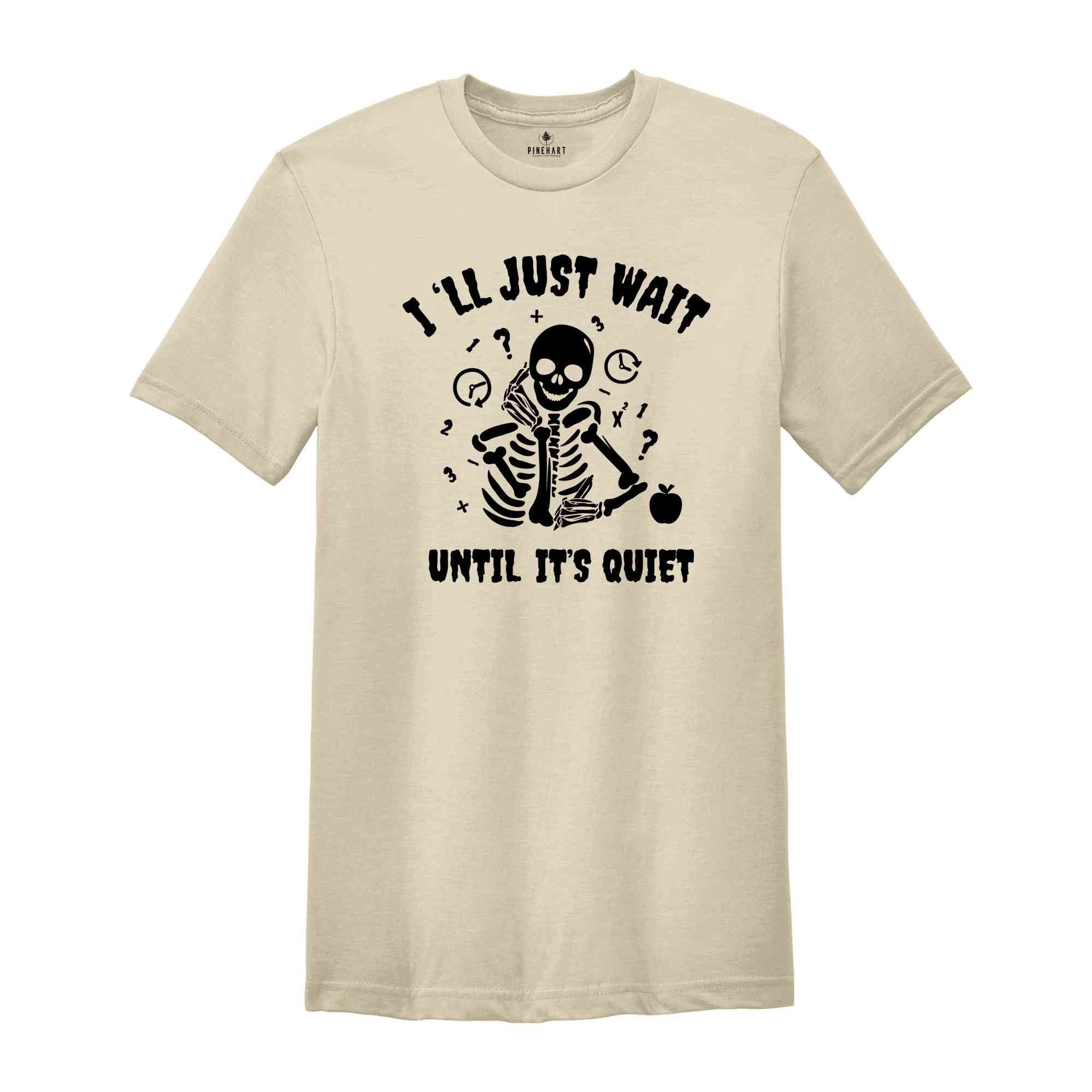 I'll Just Wait Until It's Quiet Shirt, Sarcastic Skeleton Teacher, Teacher Halloween Shirt, Funny Highschool Halloween Shirt